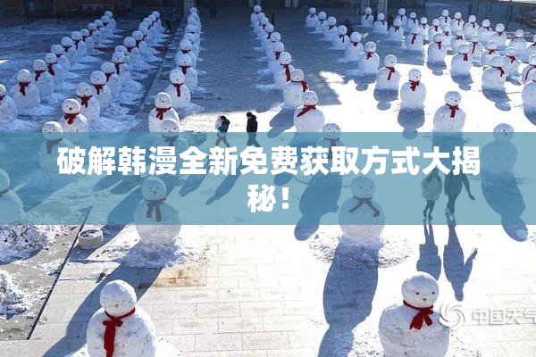 破解韩漫全新免费获取方式大揭秘！