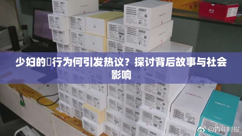 少妇的婬行为何引发热议？探讨背后故事与社会影响