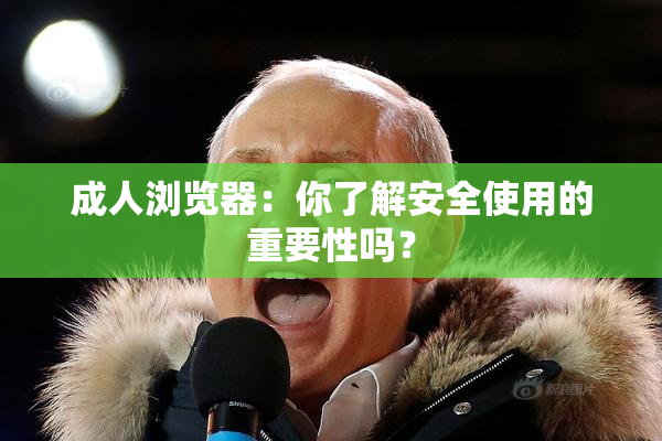 成人浏览器：你了解安全使用的重要性吗？