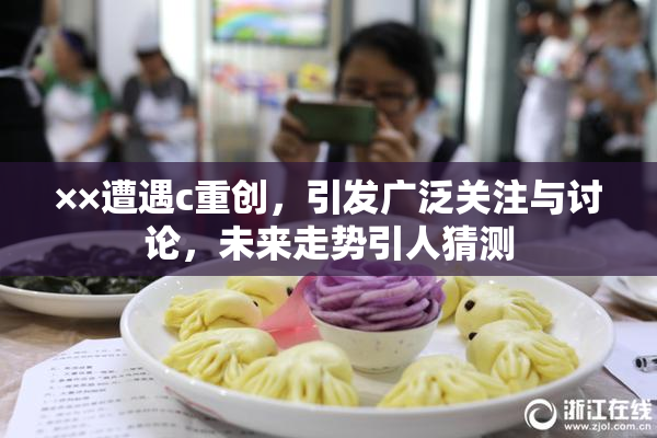 ××遭遇c重创，引发广泛关注与讨论，未来走势引人猜测