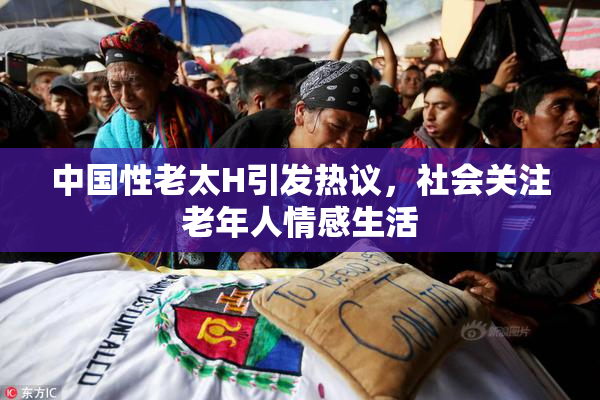 中国性老太H引发热议，社会关注老年人情感生活