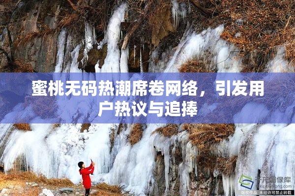 蜜桃无码热潮席卷网络，引发用户热议与追捧