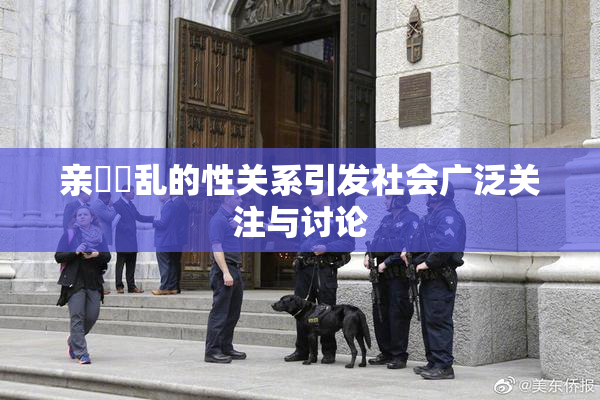 亲妺妺乱的性关系引发社会广泛关注与讨论
