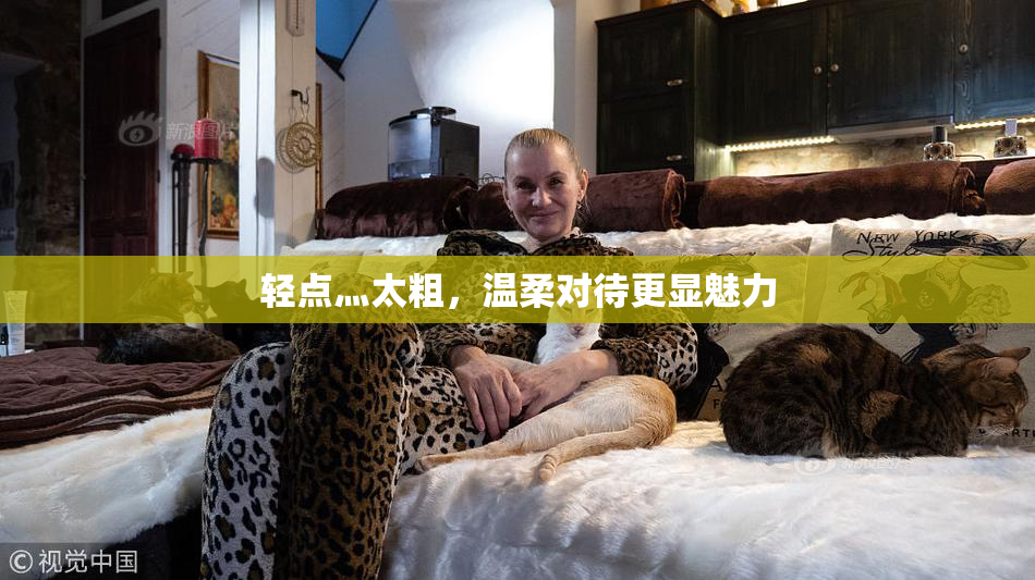 轻点灬太粗，温柔对待更显魅力