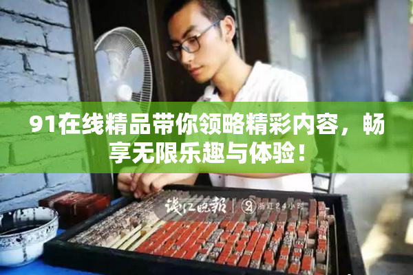 91在线精品带你领略精彩内容，畅享无限乐趣与体验！