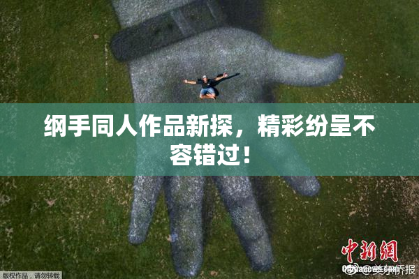 纲手同人作品新探，精彩纷呈不容错过！