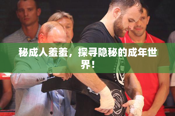 秘成人羞羞，探寻隐秘的成年世界！