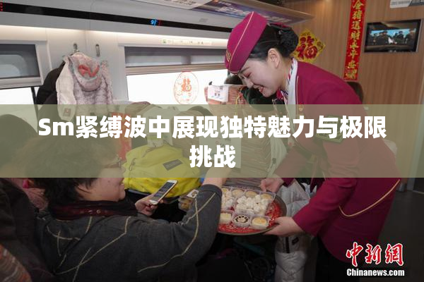 Sm紧缚波中展现独特魅力与极限挑战