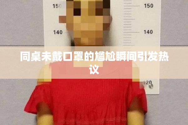 同桌未戴口罩的尴尬瞬间引发热议