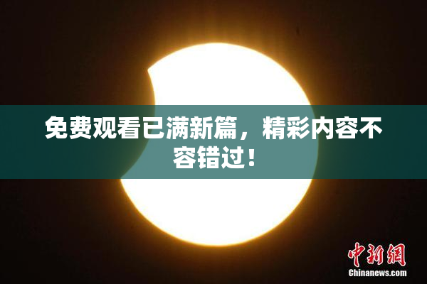 免费观看已满新篇，精彩内容不容错过！
