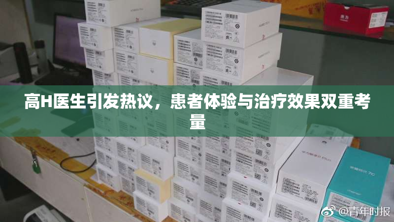 高H医生引发热议，患者体验与治疗效果双重考量