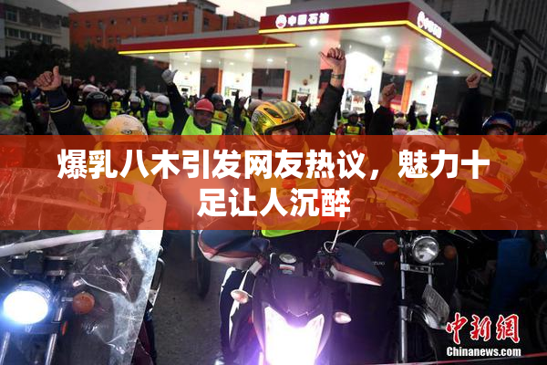 爆乳八木引发网友热议，魅力十足让人沉醉