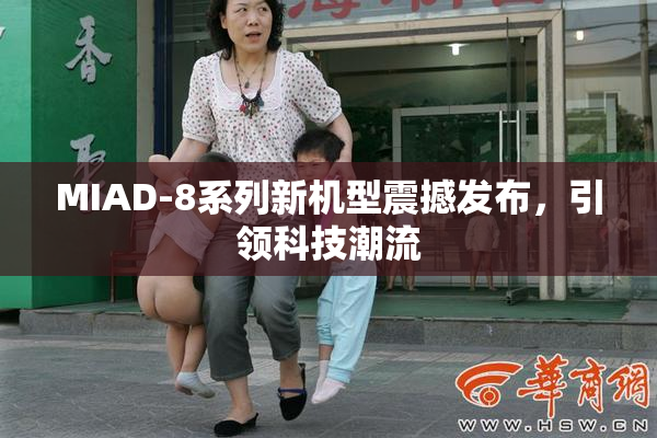 MIAD-8系列新机型震撼发布，引领科技潮流