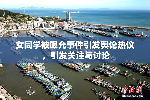 女同学被吸允事件引发舆论热议 ，引发关注与讨论