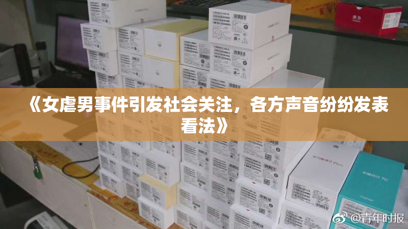 《女虐男事件引发社会关注，各方声音纷纷发表看法》