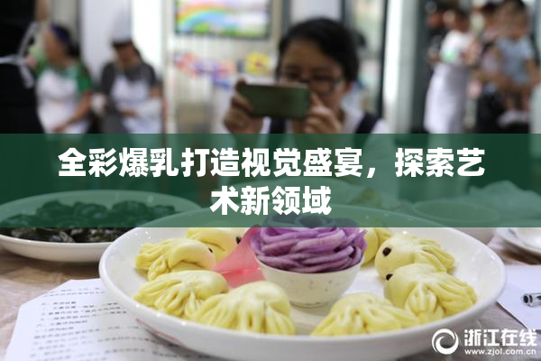全彩爆乳打造视觉盛宴，探索艺术新领域