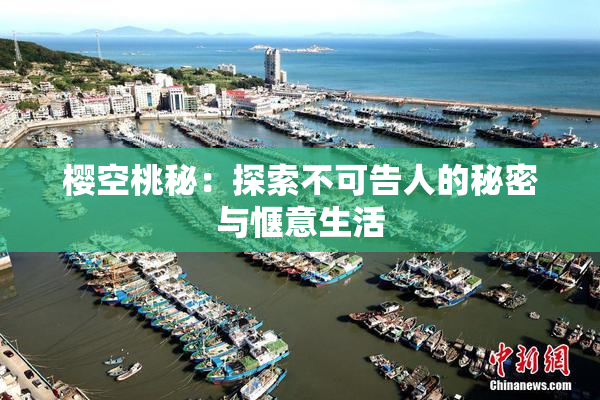 樱空桃秘：探索不可告人的秘密与惬意生活