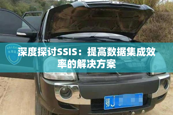 深度探讨SSIS：提高数据集成效率的解决方案