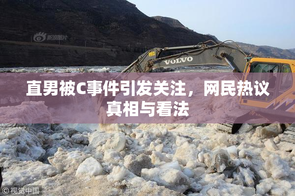 直男被C事件引发关注，网民热议真相与看法