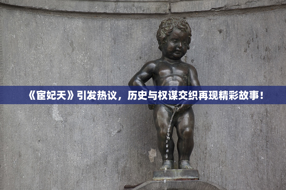 《宦妃天》引发热议，历史与权谋交织再现精彩故事！