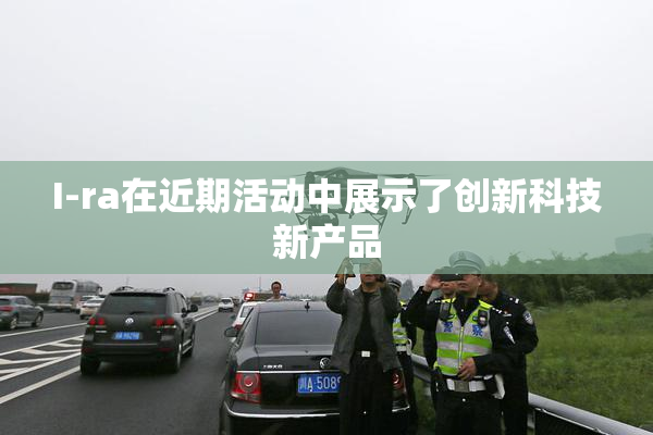 I-ra在近期活动中展示了创新科技新产品