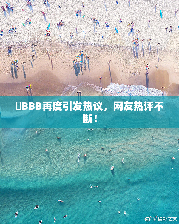 嫰BBB再度引发热议，网友热评不断！