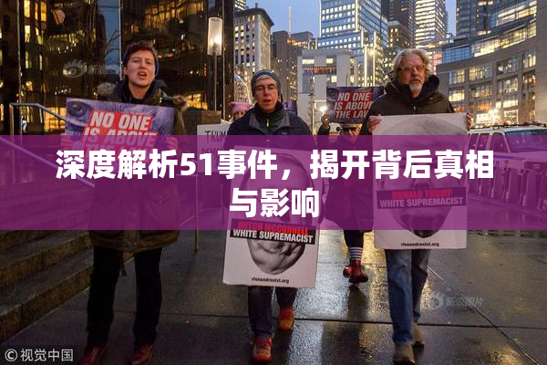 深度解析51事件，揭开背后真相与影响