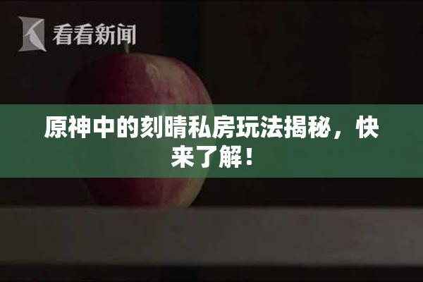 原神中的刻晴私房玩法揭秘，快来了解！