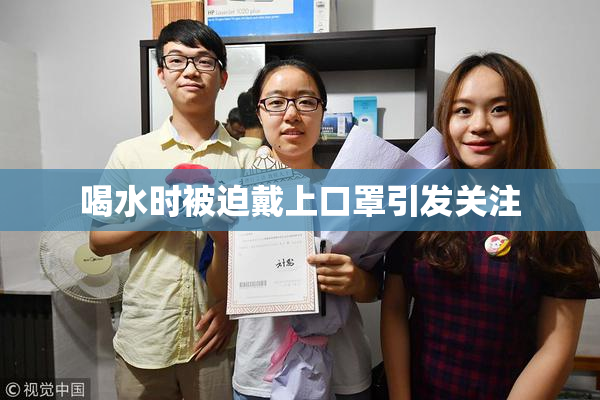 喝水时被迫戴上口罩引发关注