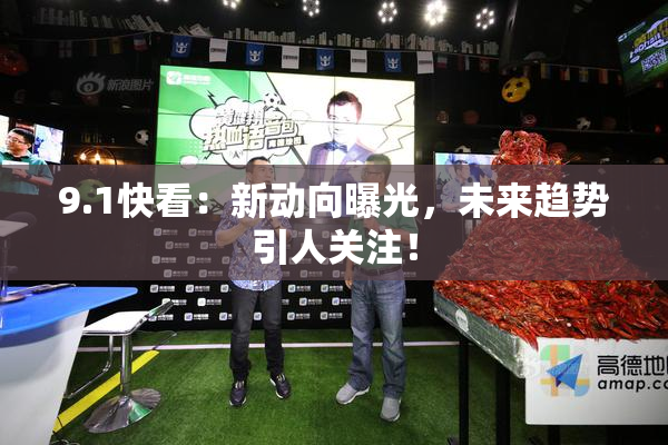 9.1快看：新动向曝光，未来趋势引人关注！
