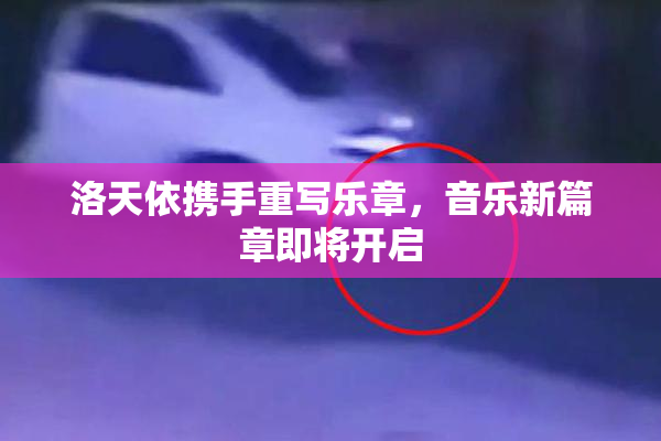 洛天依携手重写乐章，音乐新篇章即将开启
