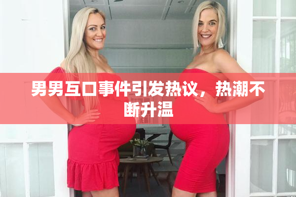 男男互口事件引发热议，热潮不断升温