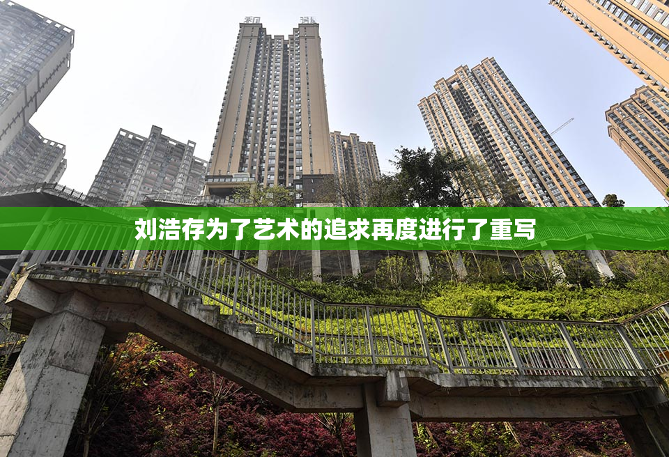 刘浩存为了艺术的追求再度进行了重写