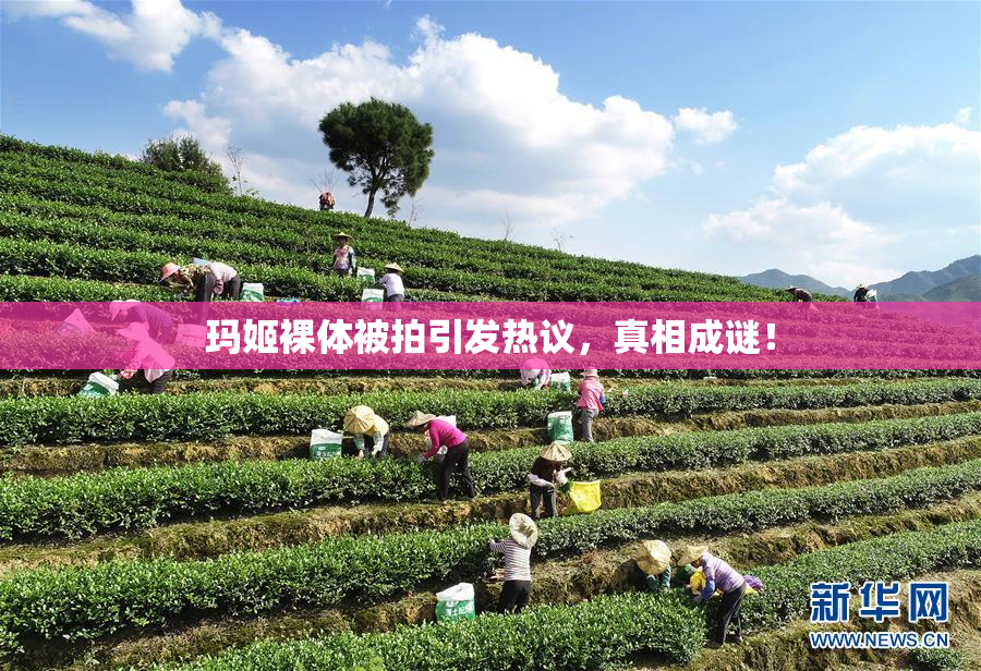 玛姬裸体被拍引发热议，真相成谜！