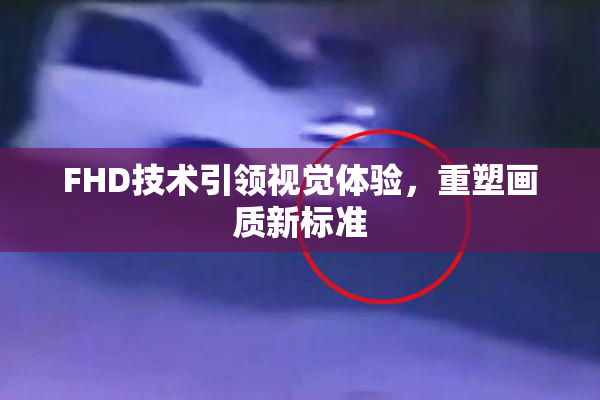 FHD技术引领视觉体验，重塑画质新标准