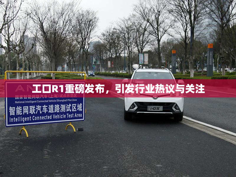 工口R1重磅发布，引发行业热议与关注