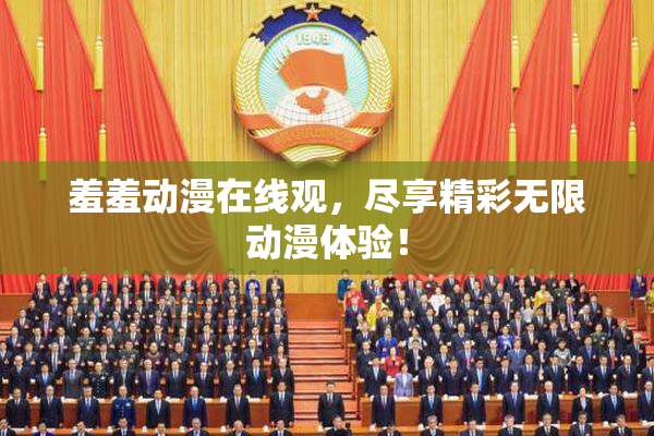 羞羞动漫在线观，尽享精彩无限动漫体验！