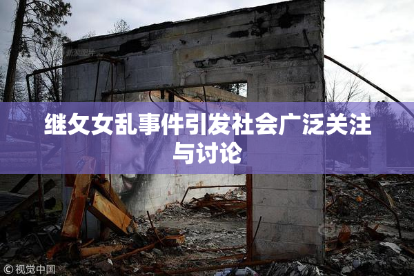 继攵女乱事件引发社会广泛关注与讨论