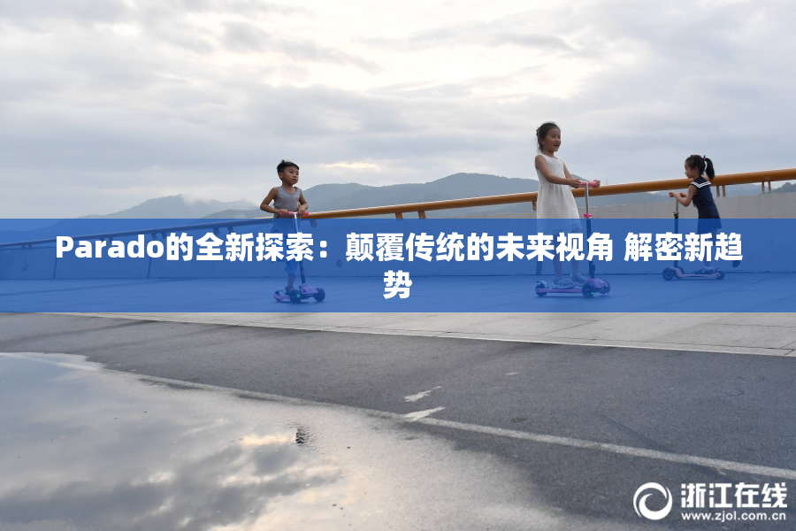 Parado的全新探索：颠覆传统的未来视角 解密新趋势