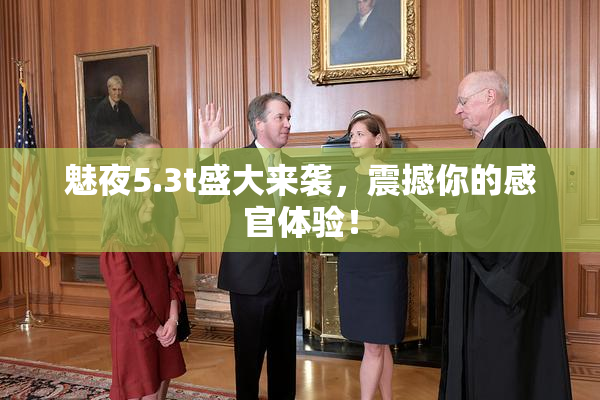 魅夜5.3t盛大来袭，震撼你的感官体验！