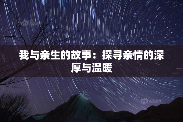我与亲生的故事：探寻亲情的深厚与温暖