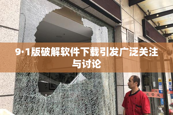 9·1版破解软件下载引发广泛关注与讨论