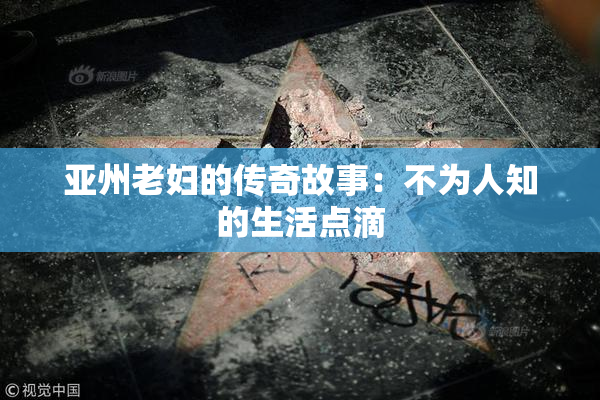 亚州老妇的传奇故事：不为人知的生活点滴