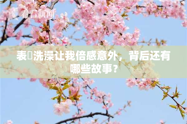 表妺洗澡让我倍感意外，背后还有哪些故事？