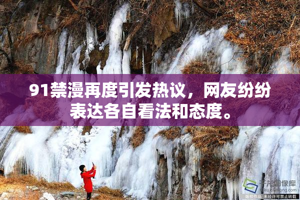 91禁漫再度引发热议，网友纷纷表达各自看法和态度。