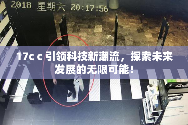 17c c 引领科技新潮流，探索未来发展的无限可能！