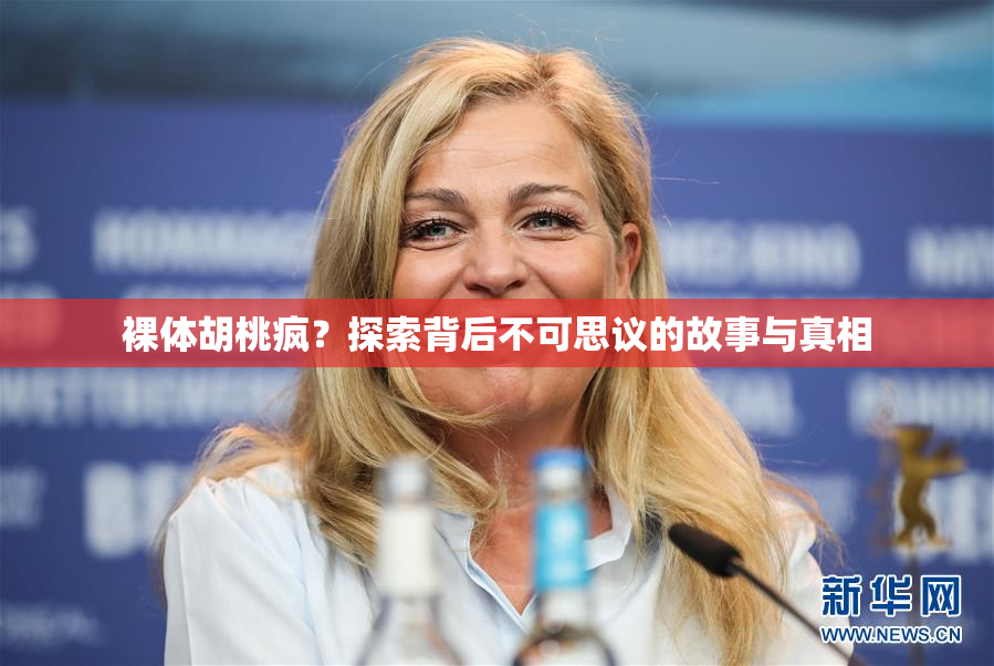 裸体胡桃疯？探索背后不可思议的故事与真相