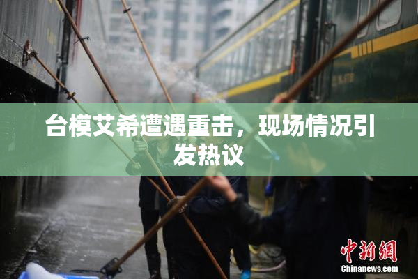 台模艾希遭遇重击，现场情况引发热议