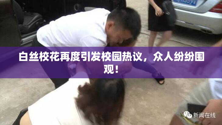 白丝校花再度引发校园热议，众人纷纷围观！