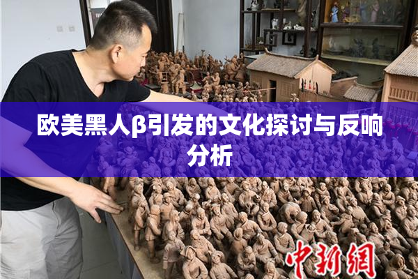 欧美黑人β引发的文化探讨与反响分析